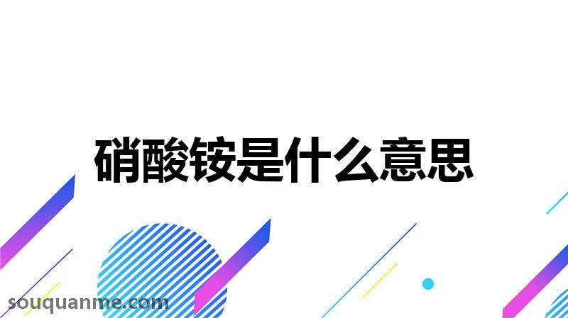 硝酸铵是什么意思 硝酸铵的读音拼音 硝酸铵的词语解释